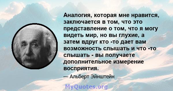 Аналогия, которая мне нравится, заключается в том, что это представление о том, что я могу видеть мир, но вы глухие, а затем вдруг кто -то дает вам возможность слышать и что -то слышать - вы получаете дополнительное