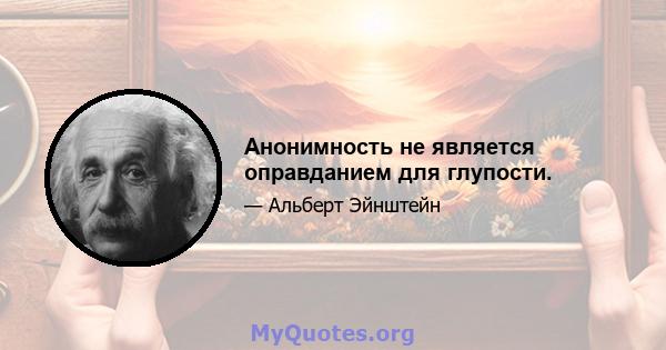 Анонимность не является оправданием для глупости.