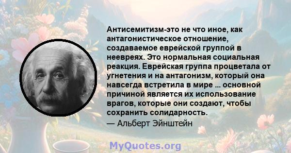 Антисемитизм-это не что иное, как антагонистическое отношение, создаваемое еврейской группой в неевреях. Это нормальная социальная реакция. Еврейская группа процветала от угнетения и на антагонизм, который она навсегда