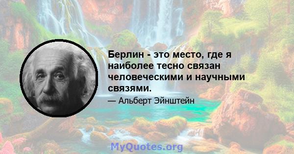 Берлин - это место, где я наиболее тесно связан человеческими и научными связями.