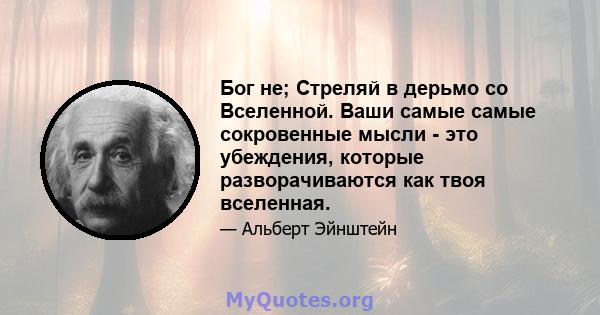 Бог не; Стреляй в дерьмо со Вселенной. Ваши самые самые сокровенные мысли - это убеждения, которые разворачиваются как твоя вселенная.