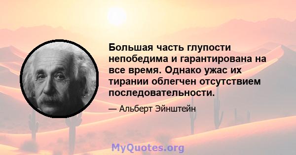 Большая часть глупости непобедима и гарантирована на все время. Однако ужас их тирании облегчен отсутствием последовательности.