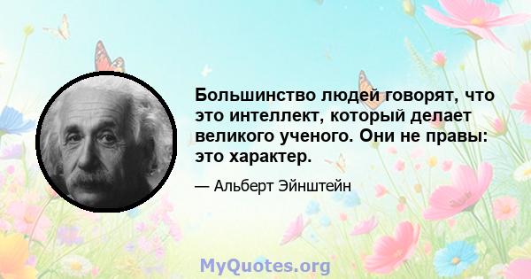 Большинство людей говорят, что это интеллект, который делает великого ученого. Они не правы: это характер.