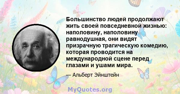 Большинство людей продолжают жить своей повседневной жизнью: наполовину, наполовину равнодушная, они видят призрачную трагическую комедию, которая проводится на международной сцене перед глазами и ушами мира.