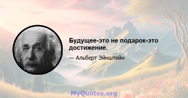 Будущее-это не подарок-это достижение.