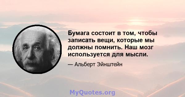 Бумага состоит в том, чтобы записать вещи, которые мы должны помнить. Наш мозг используется для мысли.