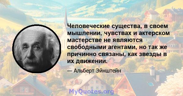 Человеческие существа, в своем мышлении, чувствах и актерском мастерстве не являются свободными агентами, но так же причинно связаны, как звезды в их движении.