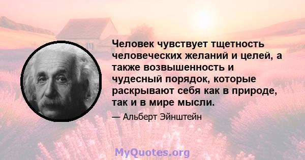 Человек чувствует тщетность человеческих желаний и целей, а также возвышенность и чудесный порядок, которые раскрывают себя как в природе, так и в мире мысли.