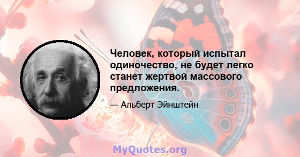 Человек, который испытал одиночество, не будет легко станет жертвой массового предложения.