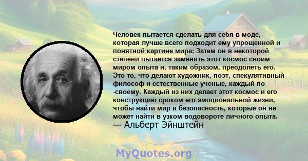 Человек пытается сделать для себя в моде, которая лучше всего подходит ему упрощенной и понятной картине мира; Затем он в некоторой степени пытается заменить этот космос своим миром опыта и, таким образом, преодолеть