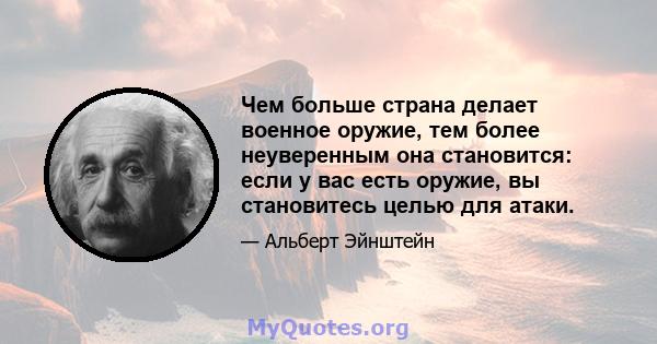 Чем больше страна делает военное оружие, тем более неуверенным она становится: если у вас есть оружие, вы становитесь целью для атаки.