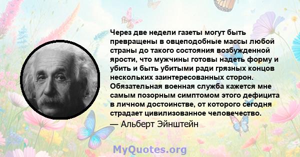 Через две недели газеты могут быть превращены в овцеподобные массы любой страны до такого состояния возбужденной ярости, что мужчины готовы надеть форму и убить и быть убитыми ради грязных концов нескольких