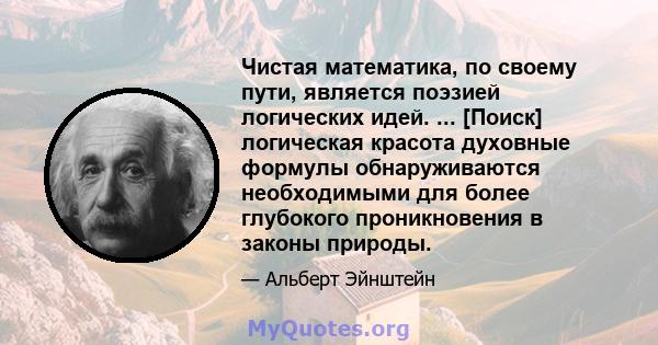 Чистая математика, по своему пути, является поэзией логических идей. ... [Поиск] логическая красота духовные формулы обнаруживаются необходимыми для более глубокого проникновения в законы природы.