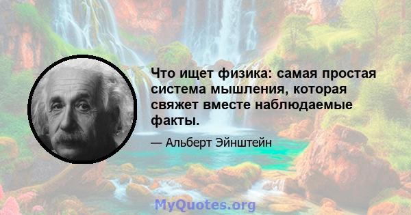 Что ищет физика: самая простая система мышления, которая свяжет вместе наблюдаемые факты.