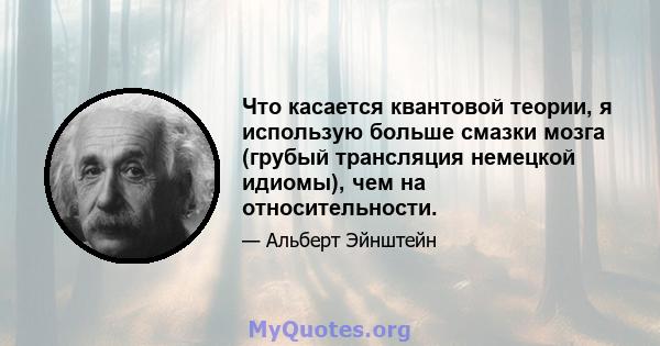 Что касается квантовой теории, я использую больше смазки мозга (грубый трансляция немецкой идиомы), чем на относительности.