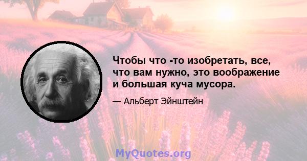 Чтобы что -то изобретать, все, что вам нужно, это воображение и большая куча мусора.