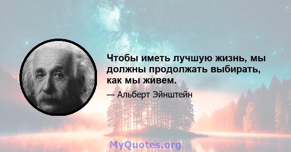 Чтобы иметь лучшую жизнь, мы должны продолжать выбирать, как мы живем.