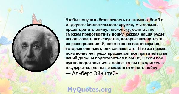 Чтобы получить безопасность от атомных бомб и от другого биологического оружия, мы должны предотвратить войну, поскольку, если мы не сможем предотвратить войну, каждая нация будет использовать все средства, которые