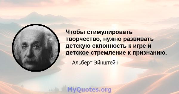 Чтобы стимулировать творчество, нужно развивать детскую склонность к игре и детское стремление к признанию.