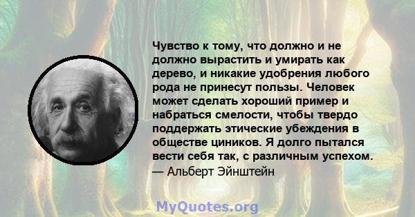 Чувство к тому, что должно и не должно вырастить и умирать как дерево, и никакие удобрения любого рода не принесут пользы. Человек может сделать хороший пример и набраться смелости, чтобы твердо поддержать этические