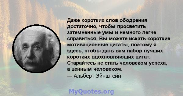 Даже коротких слов ободрения достаточно, чтобы просветить затемненные умы и немного легче справиться. Вы можете искать короткие мотивационные цитаты, поэтому я здесь, чтобы дать вам набор лучших коротких вдохновляющих