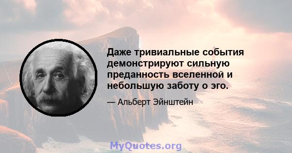 Даже тривиальные события демонстрируют сильную преданность вселенной и небольшую заботу о эго.