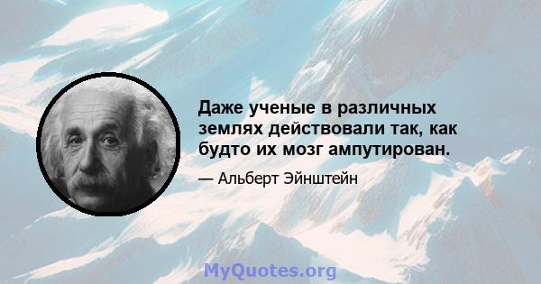 Даже ученые в различных землях действовали так, как будто их мозг ампутирован.