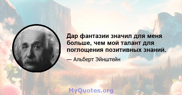 Дар фантазии значил для меня больше, чем мой талант для поглощения позитивных знаний.