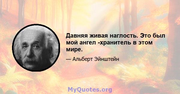 Давняя живая наглость. Это был мой ангел -хранитель в этом мире.