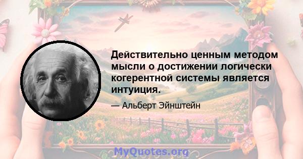 Действительно ценным методом мысли о достижении логически когерентной системы является интуиция.