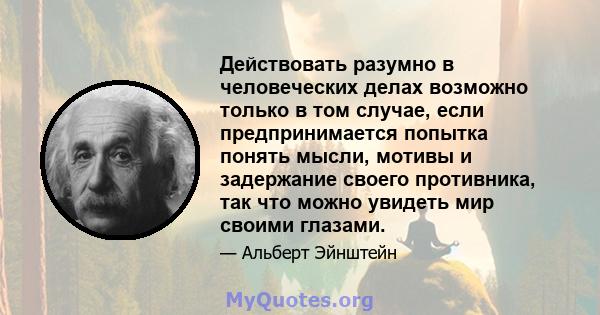 Действовать разумно в человеческих делах возможно только в том случае, если предпринимается попытка понять мысли, мотивы и задержание своего противника, так что можно увидеть мир своими глазами.