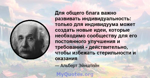 Для общего блага важно развивать индивидуальность: только для индивидуума может создать новые идеи, которые необходимо сообществу для его постоянного улучшения и требований - действительно, чтобы избежать стерильности и 