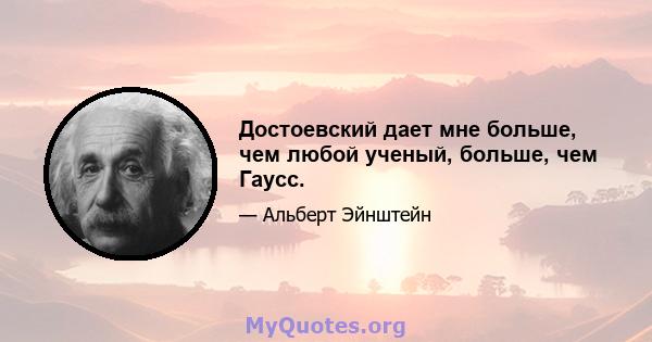 Достоевский дает мне больше, чем любой ученый, больше, чем Гаусс.