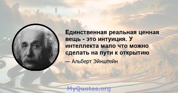 Единственная реальная ценная вещь - это интуиция. У интеллекта мало что можно сделать на пути к открытию