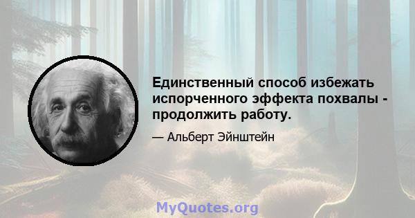 Единственный способ избежать испорченного эффекта похвалы - продолжить работу.