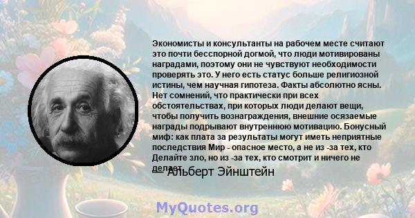 Экономисты и консультанты на рабочем месте считают это почти бесспорной догмой, что люди мотивированы наградами, поэтому они не чувствуют необходимости проверять это. У него есть статус больше религиозной истины, чем