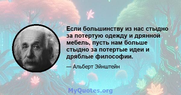 Если большинству из нас стыдно за потертую одежду и дрянной мебель, пусть нам больше стыдно за потертые идеи и дряблые философии.