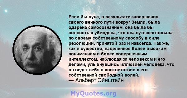 Если бы луна, в результате завершения своего вечного пути вокруг Земли, была одарена самосознанием, она была бы полностью убеждена, что она путешествовала по своему собственному способу в силе резолюции, принятой раз и