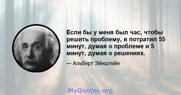 Если бы у меня был час, чтобы решить проблему, я потратил 55 минут, думая о проблеме и 5 минут, думая о решениях.