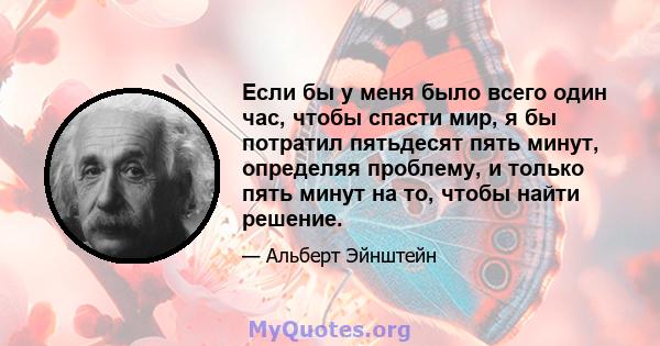 Если бы у меня было всего один час, чтобы спасти мир, я бы потратил пятьдесят пять минут, определяя проблему, и только пять минут на то, чтобы найти решение.