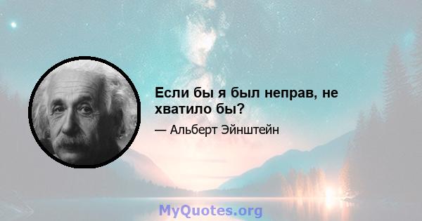 Если бы я был неправ, не хватило бы?