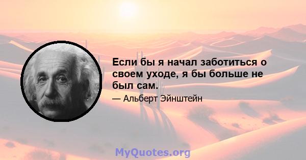 Если бы я начал заботиться о своем уходе, я бы больше не был сам.