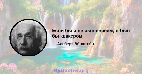 Если бы я не был евреем, я был бы квакером.