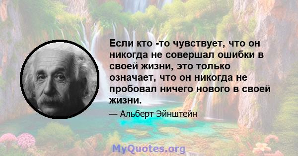 Если кто -то чувствует, что он никогда не совершал ошибки в своей жизни, это только означает, что он никогда не пробовал ничего нового в своей жизни.