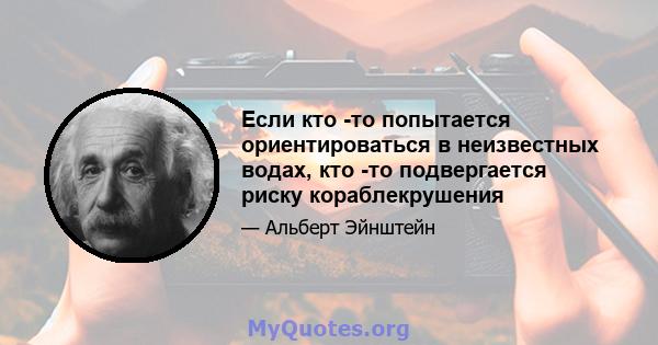 Если кто -то попытается ориентироваться в неизвестных водах, кто -то подвергается риску кораблекрушения