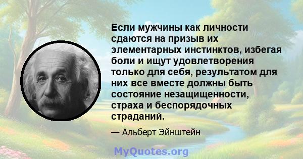 Если мужчины как личности сдаются на призыв их элементарных инстинктов, избегая боли и ищут удовлетворения только для себя, результатом для них все вместе должны быть состояние незащищенности, страха и беспорядочных