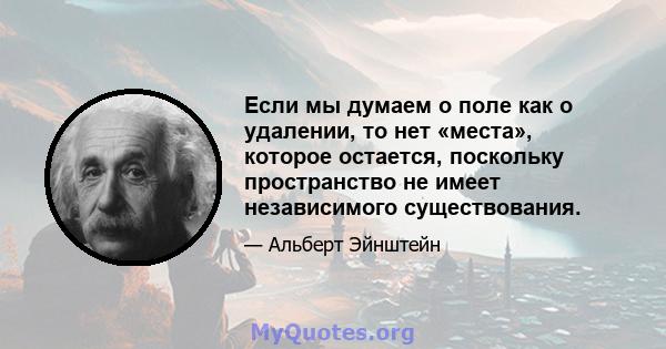 Если мы думаем о поле как о удалении, то нет «места», которое остается, поскольку пространство не имеет независимого существования.