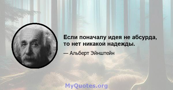 Если поначалу идея не абсурда, то нет никакой надежды.