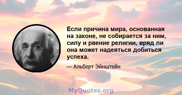 Если причина мира, основанная на законе, не собирается за ним, силу и рвение религии, вряд ли она может надеяться добиться успеха.