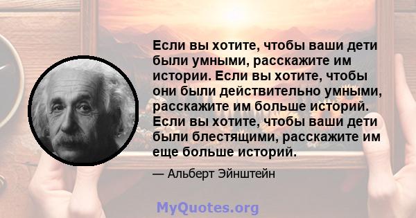 Если вы хотите, чтобы ваши дети были умными, расскажите им истории. Если вы хотите, чтобы они были действительно умными, расскажите им больше историй. Если вы хотите, чтобы ваши дети были блестящими, расскажите им еще